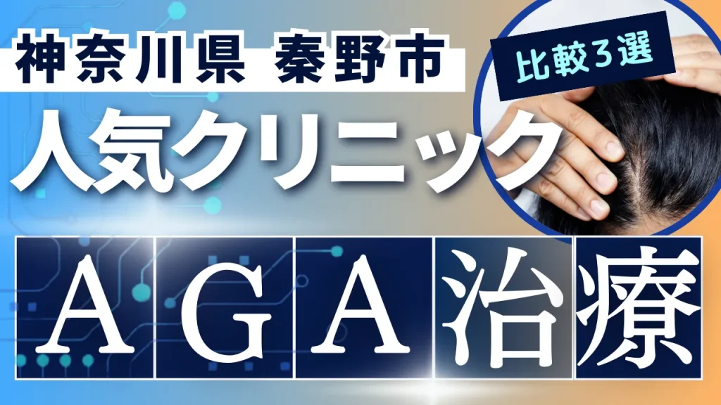 神奈川県秦野市でAGA治療のおすすめ人気クリニック3選【オンライン診療あり】病院の選び方のポイントを解説