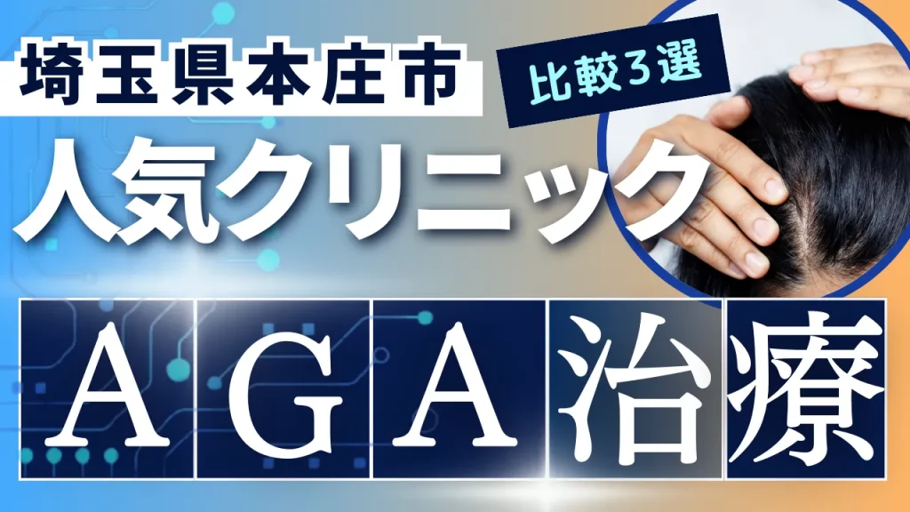 埼玉県本庄市でAGA治療のおすすめ人気クリニック3選【オンライン診療あり】病院の選び方のポイントを解説