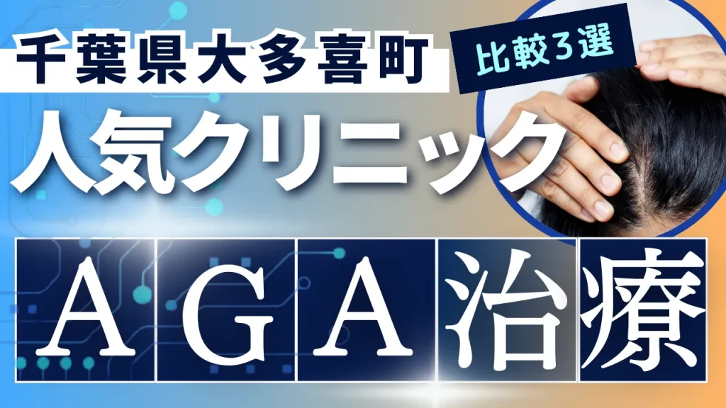 千葉県大多喜町でAGA治療のおすすめ人気クリニック3選【オンライン診療あり】病院の選び方のポイントを解説