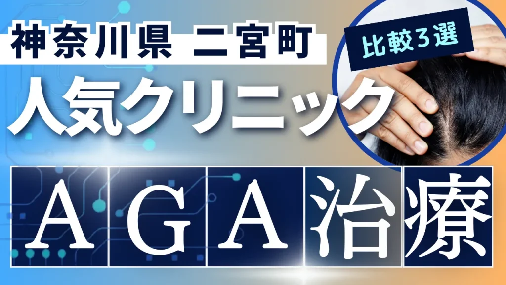 神奈川県二宮町でAGA治療のおすすめ人気クリニック3選【オンライン診療あり】病院の選び方のポイントを解説