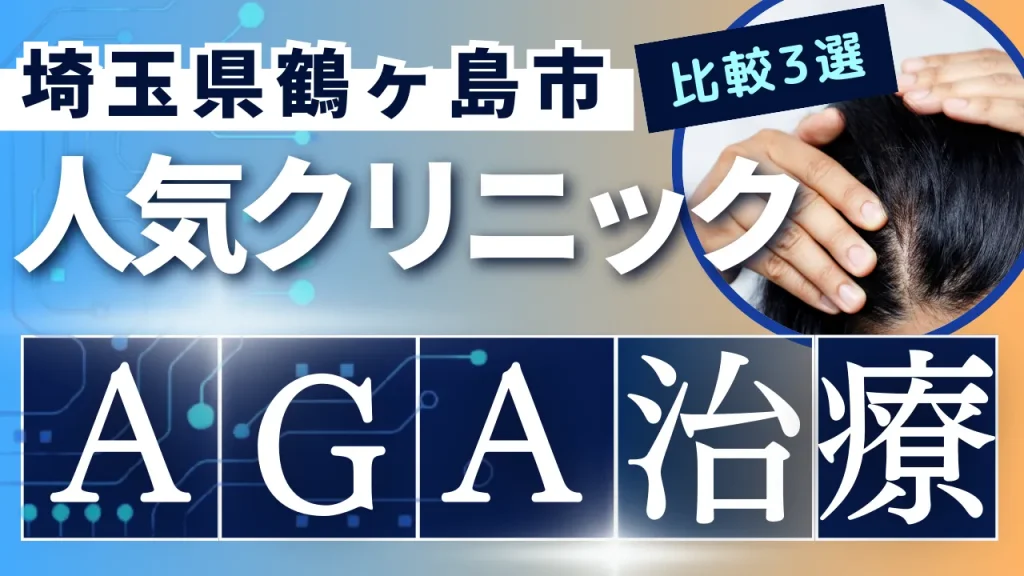 埼玉県鶴ヶ島市でAGA治療のおすすめ人気クリニック3選【オンライン診療あり】病院の選び方のポイントを解説