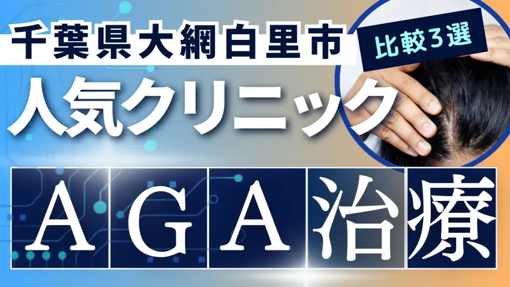 千葉県大網白里市でAGA治療のおすすめ人気クリニック3選【オンライン診療あり】病院の選び方のポイントを解説