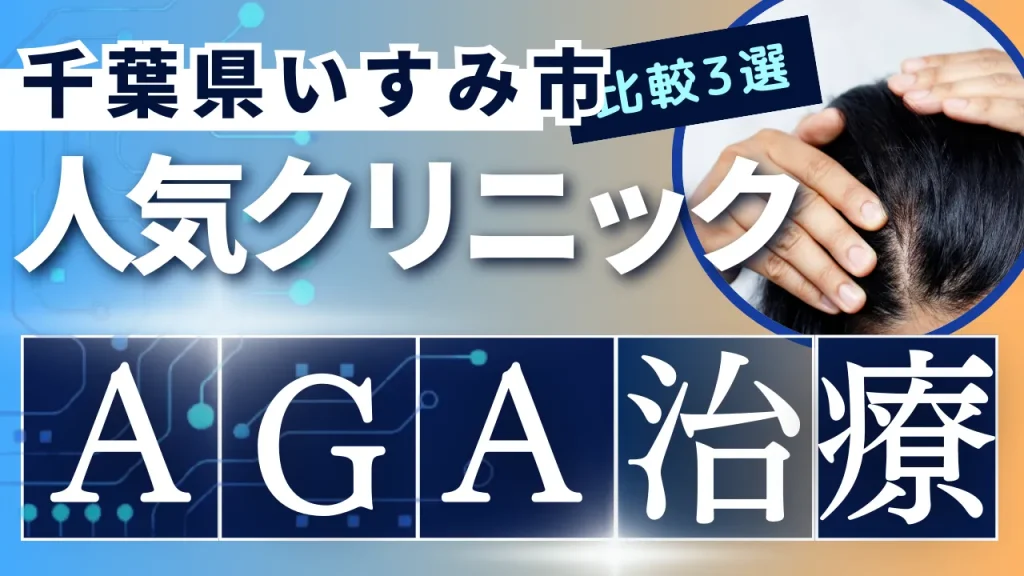 千葉県いすみ市でAGA治療のおすすめ人気クリニック3選【オンライン診療あり】病院の選び方のポイントを解説