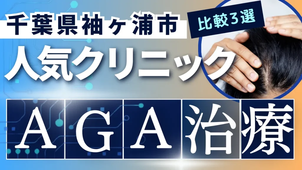 千葉県袖ケ浦市でAGA治療のおすすめ人気クリニック3選【オンライン診療あり】病院の選び方のポイントを解説