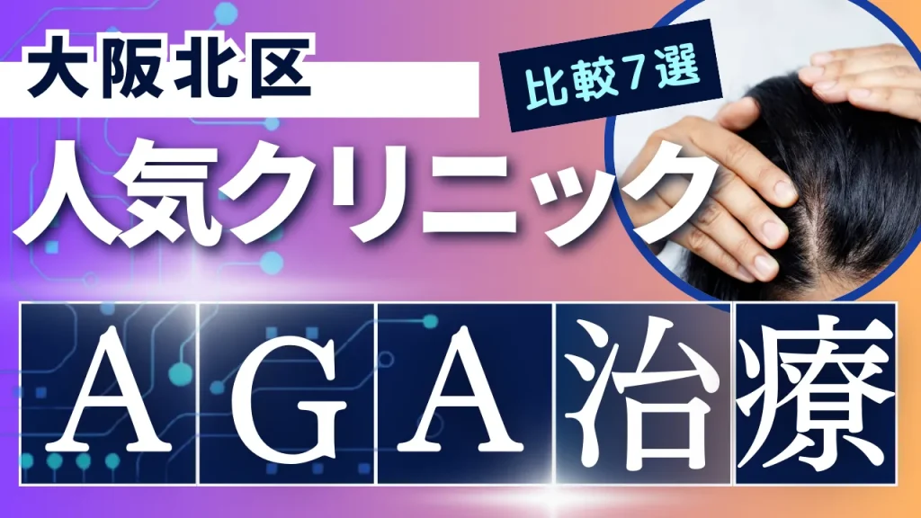 大阪北区でAGA治療のおすすめ人気クリニック7選【オンライン診療あり】病院の選び方のポイントを解説