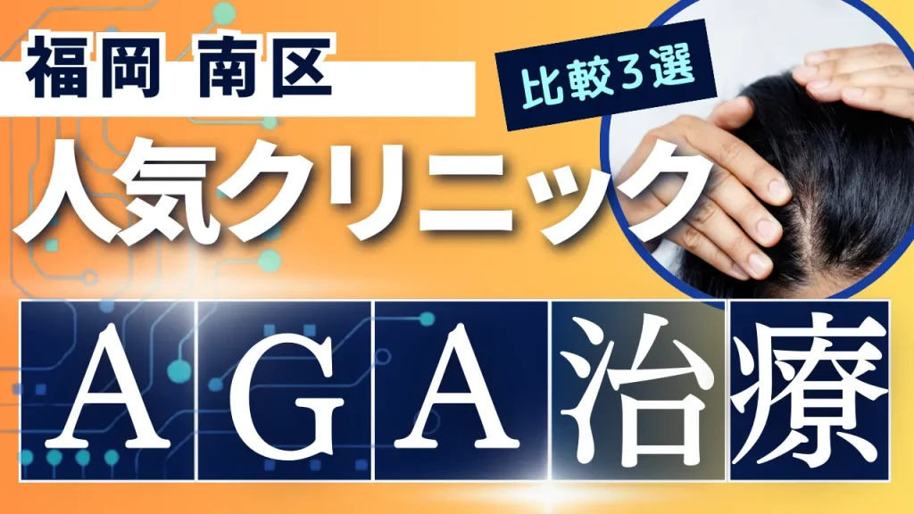 福岡南区でAGA治療のおすすめ人気クリニック3選【オンライン診療あり】病院の選び方のポイントを解説