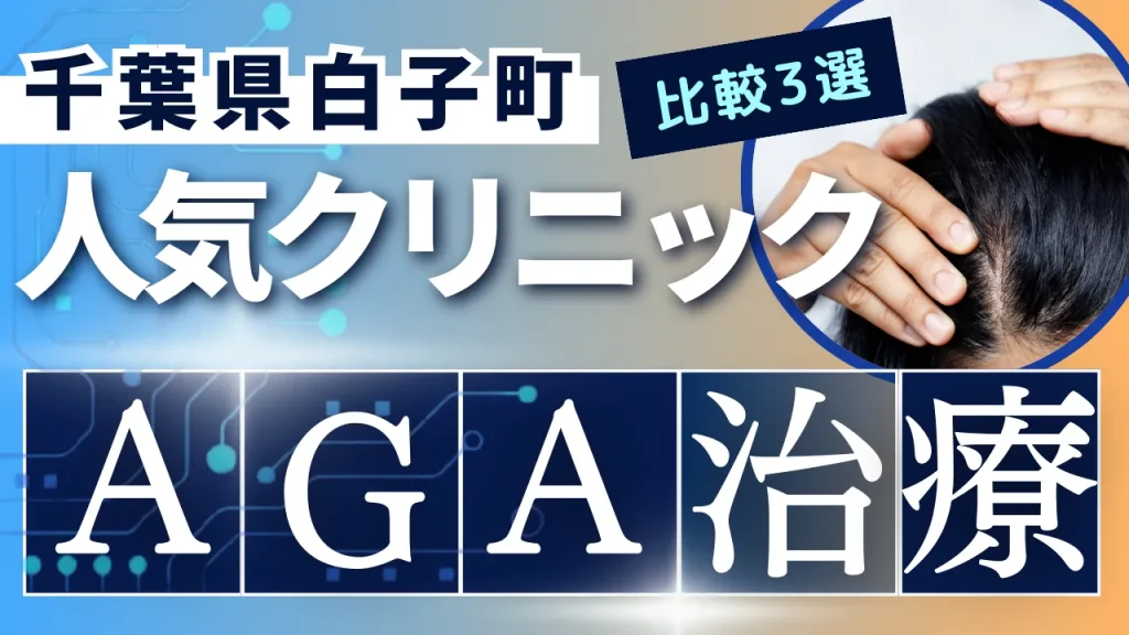 千葉県白子町でAGA治療のおすすめ人気クリニック3選【オンライン診療あり】病院の選び方のポイントを解説