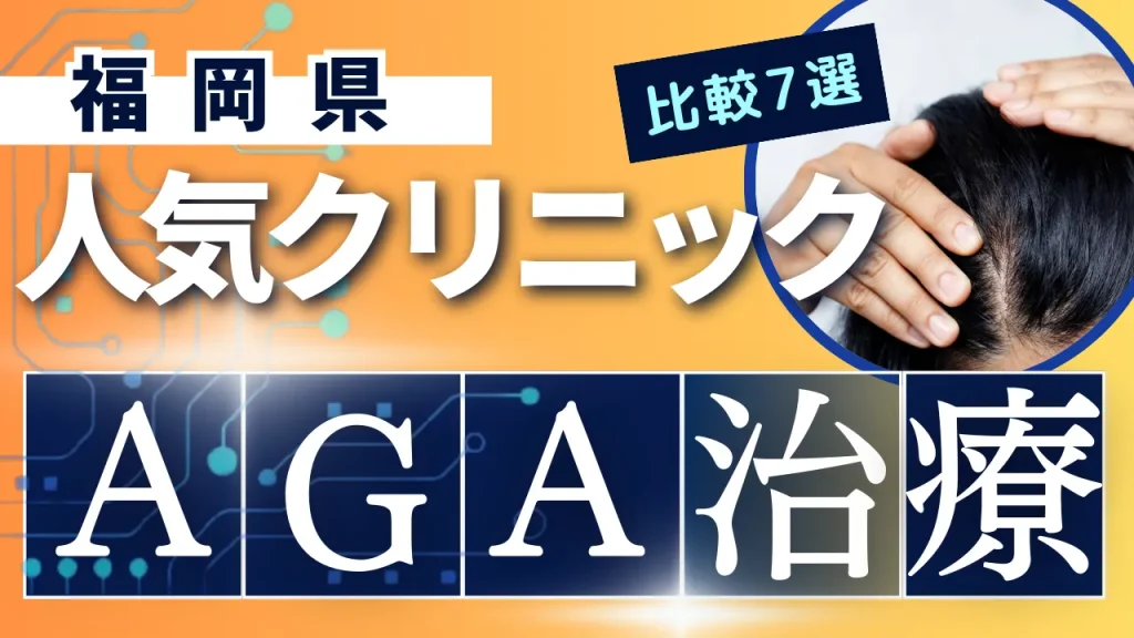 福岡でAGA治療のおすすめ人気クリニック7選【オンライン診療あり】病院の選び方のポイントを解説