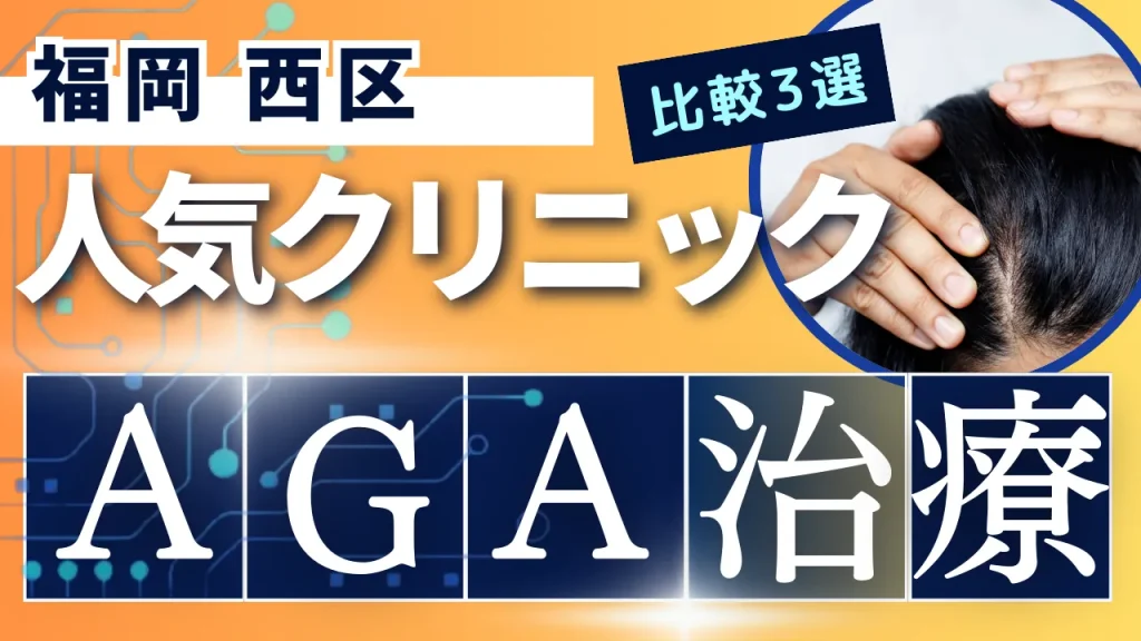 福岡西区でAGA治療のおすすめ人気クリニック3選【オンライン診療あり】病院の選び方のポイントを解説