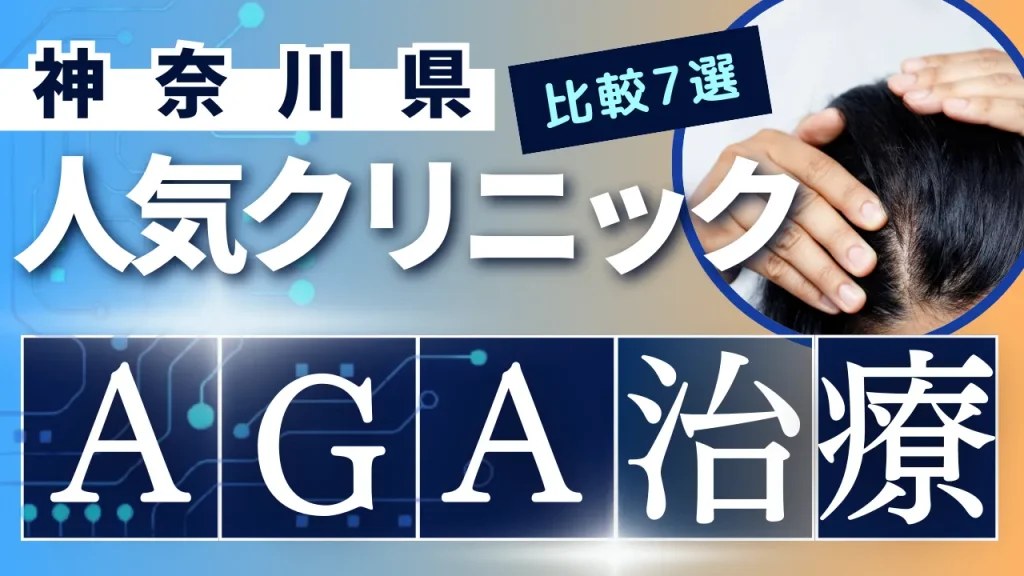 神奈川でAGA治療のおすすめ人気クリニック7選【オンライン診療あり】病院の選び方のポイントを解説