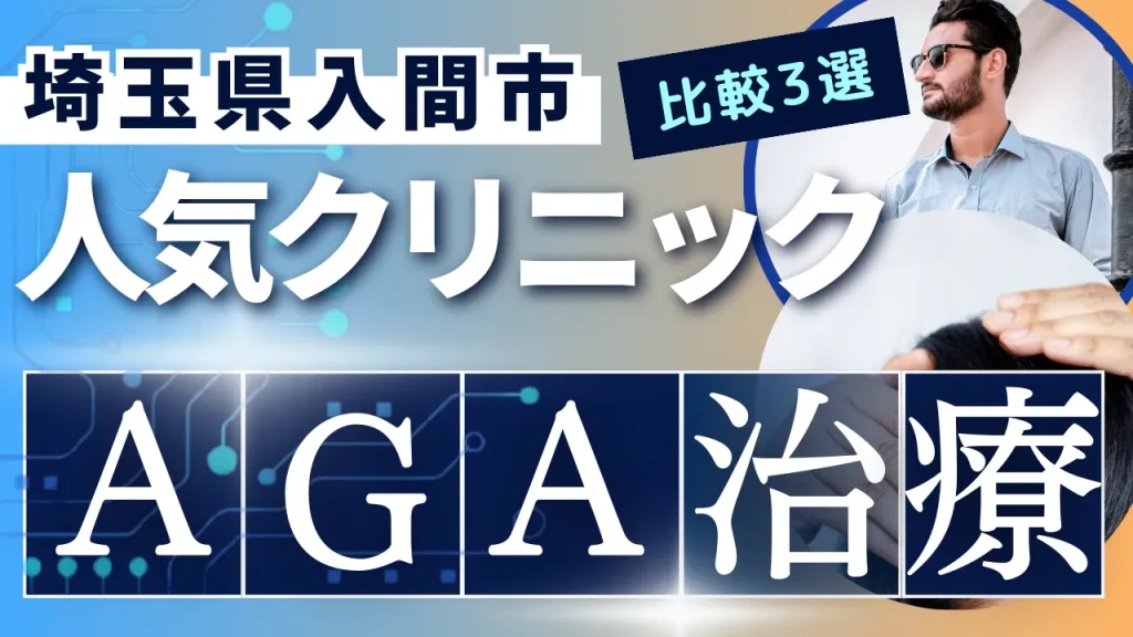 埼玉県入間市でAGA治療のおすすめ人気クリニック3選【オンライン診療あり】病院の選び方のポイントを解説