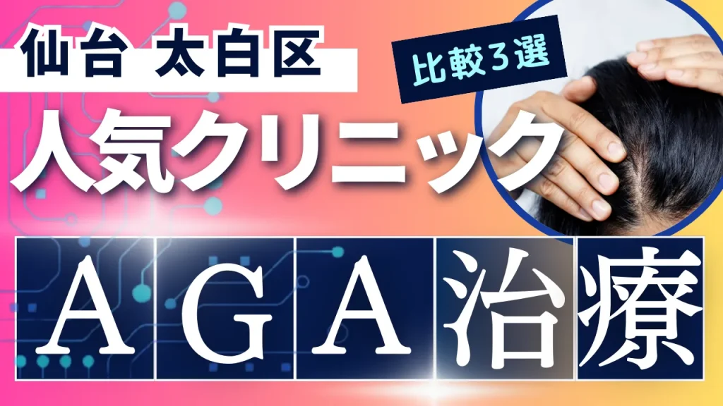 仙台太白区でAGA治療のおすすめ人気クリニック3選【オンライン診療あり】病院の選び方のポイントを解説