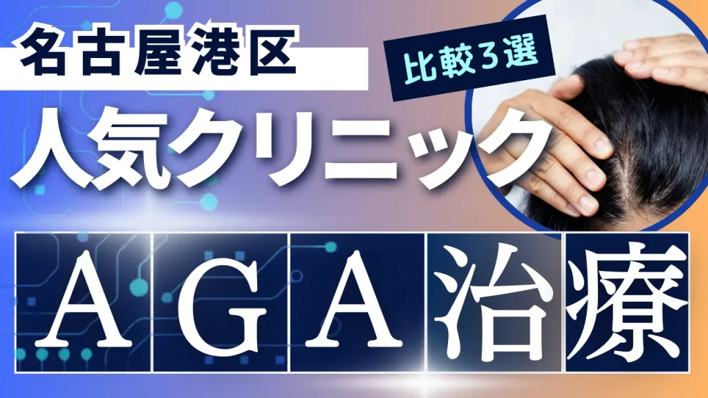 名古屋港区でAGA治療のおすすめ人気クリニック3選【オンライン診療あり】病院の選び方のポイントを解説