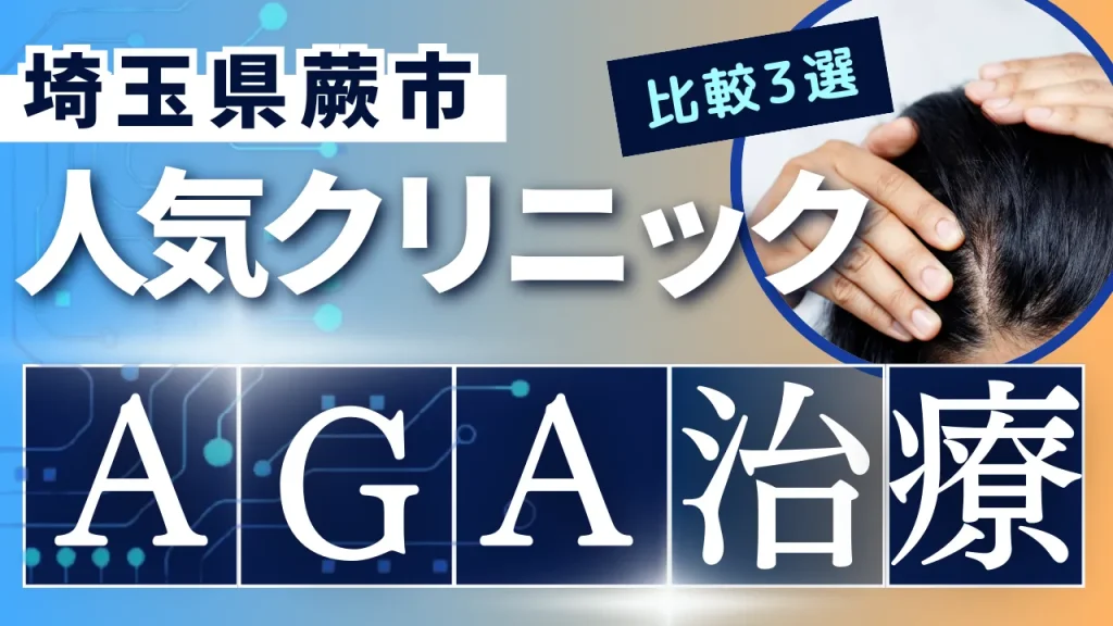 埼玉県蕨市でAGA治療のおすすめ人気クリニック3選【オンライン診療あり】病院の選び方のポイントを解説