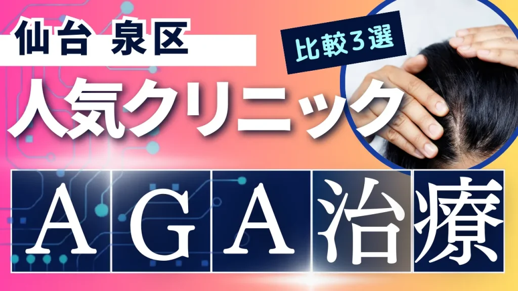 仙台泉区でAGA治療のおすすめ人気クリニック3選【オンライン診療あり】病院の選び方のポイントを解説